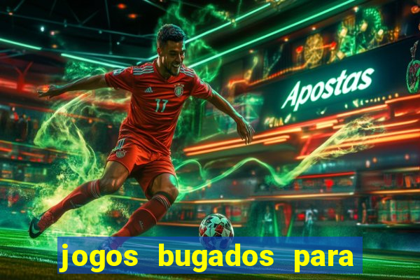 jogos bugados para ganhar dinheiro